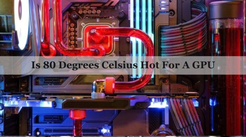 Is 80 Degrees Celsius Hot For A GPU